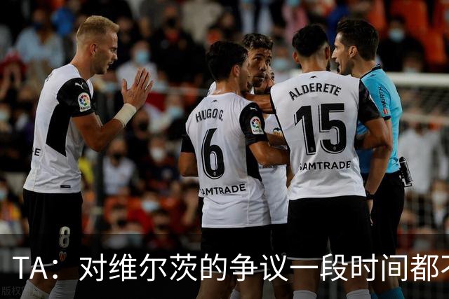 TA：对维尔茨的争议一段时间都不会停止 他有天赋但难以持续表现
